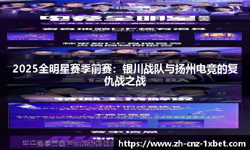 2025全明星赛季前赛：银川战队与扬州电竞的复仇战之战